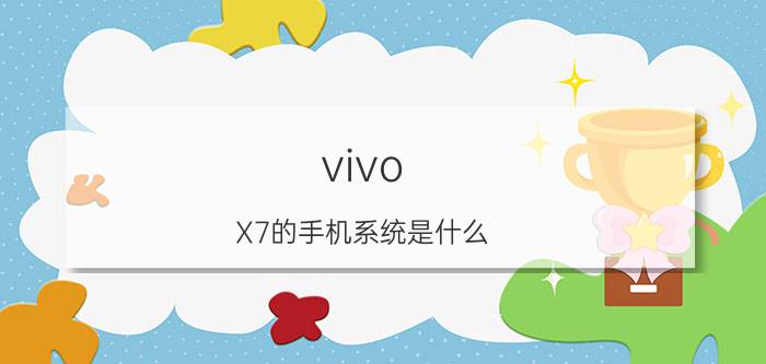 vivo X7的手机系统是什么？